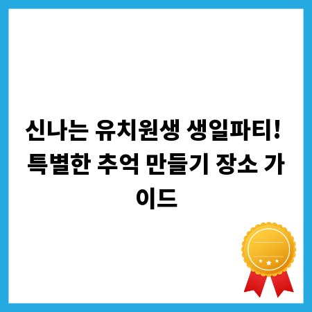 신나는 유치원생 생일파티! 특별한 추억 만들기 장소 가이드