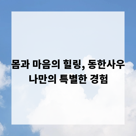 몸과 마음의 힐링, 동한사우나만의 특별한 경험