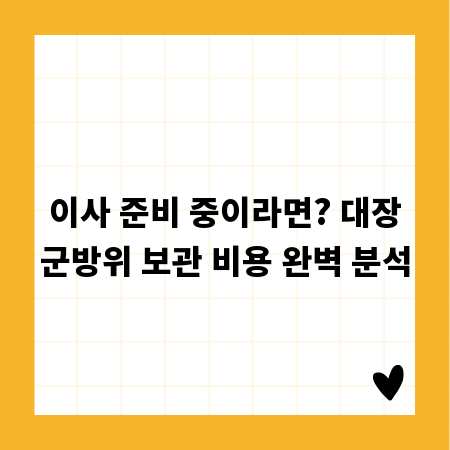 이사 준비 중이라면? 대장군방위 보관 비용 완벽 분석