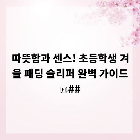 따뜻함과 센스! 초등학생 겨울 패딩 슬리퍼 완벽 가이드
##
