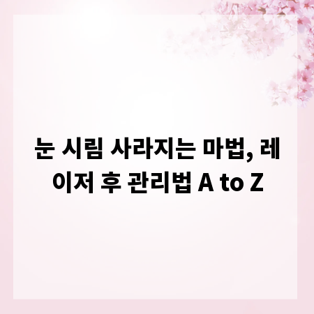 눈 시림 사라지는 마법, 레이저 후 관리법 A to Z