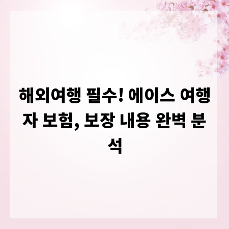 해외여행 필수! 에이스 여행자 보험, 보장 내용 완벽 분석