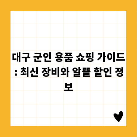 대구 군인 용품 쇼핑 가이드: 최신 장비와 알뜰 할인 정보