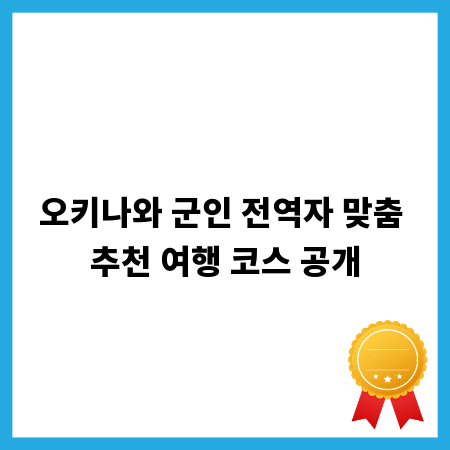 오키나와 군인 전역자 맞춤 추천 여행 코스 공개
