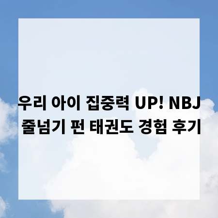우리 아이 집중력 UP! NBJ 줄넘기 펀 태권도 경험 후기