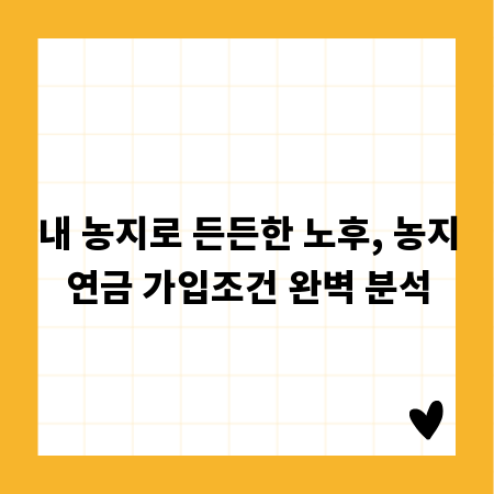 내 농지로 든든한 노후, 농지연금 가입조건 완벽 분석