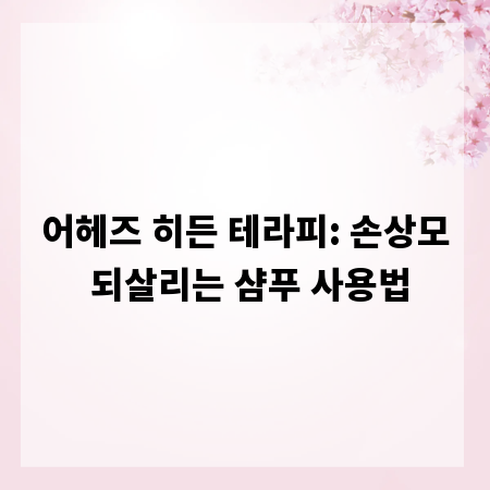 어헤즈 히든 테라피: 손상모 되살리는 샴푸 사용법