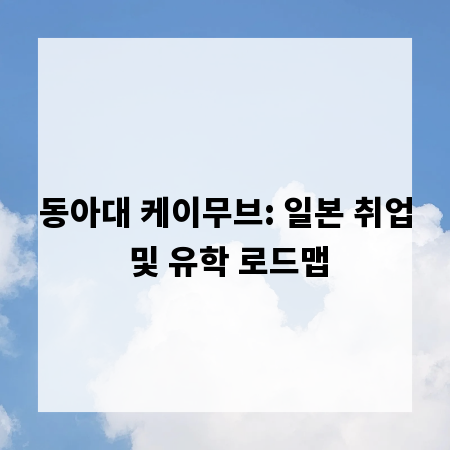 동아대 케이무브: 일본 취업 및 유학 로드맵