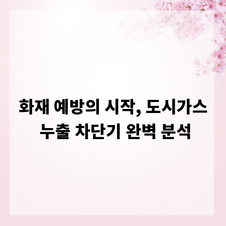 화재 예방의 시작, 도시가스 누출 차단기 완벽 분석