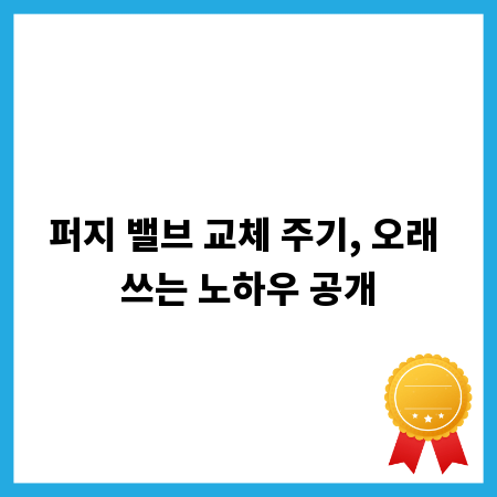 퍼지 밸브 교체 주기, 오래 쓰는 노하우 공개