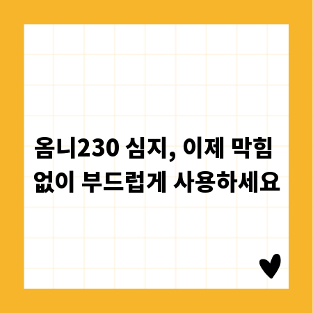 옴니230 심지, 이제 막힘 없이 부드럽게 사용하세요