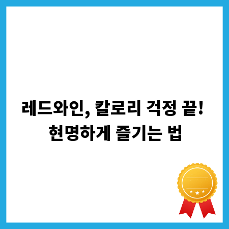 레드와인, 칼로리 걱정 끝! 현명하게 즐기는 법