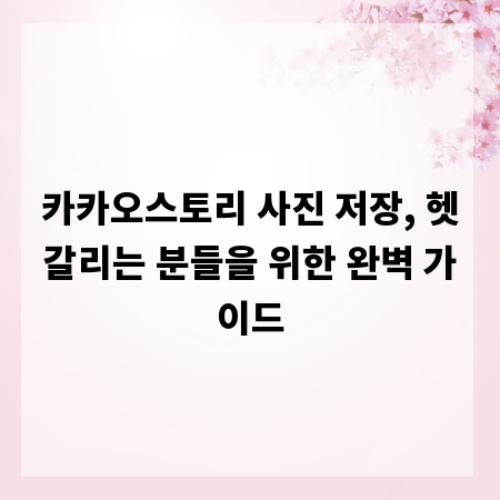 카카오스토리 사진 저장, 헷갈리는 분들을 위한 완벽 가이드