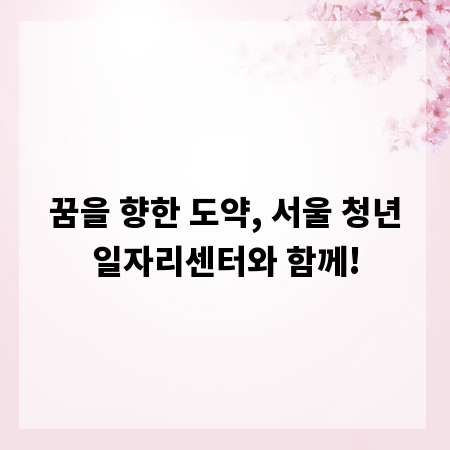 꿈을 향한 도약, 서울 청년일자리센터와 함께!