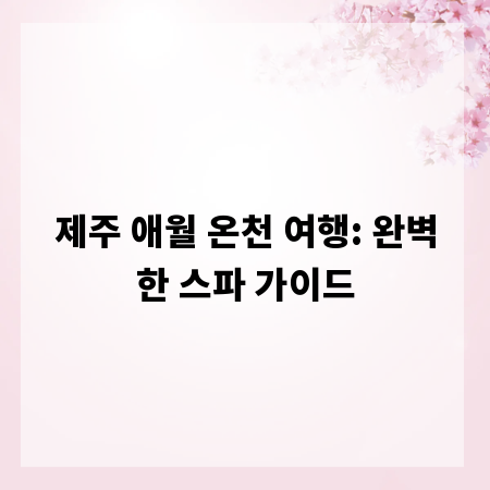 제주 애월 온천 여행: 완벽한 스파 가이드
