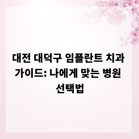 대전 대덕구 임플란트 치과 가이드: 나에게 맞는 병원 선택법