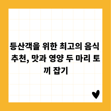 등산객을 위한 최고의 음식 추천, 맛과 영양 두 마리 토끼 잡기