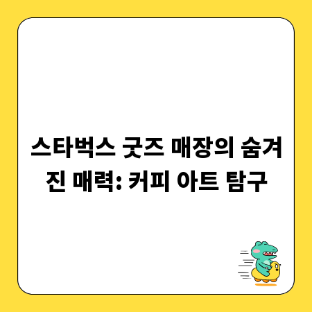 스타벅스 굿즈 매장의 숨겨진 매력: 커피 아트 탐구