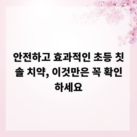 안전하고 효과적인 초등 칫솔 치약, 이것만은 꼭 확인하세요