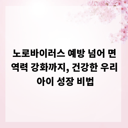노로바이러스 예방 넘어 면역력 강화까지, 건강한 우리 아이 성장 비법
