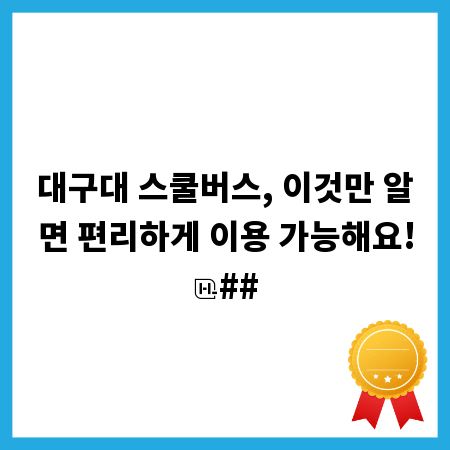 대구대 스쿨버스, 이것만 알면 편리하게 이용 가능해요!
##