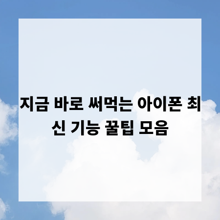 지금 바로 써먹는 아이폰 최신 기능 꿀팁 모음