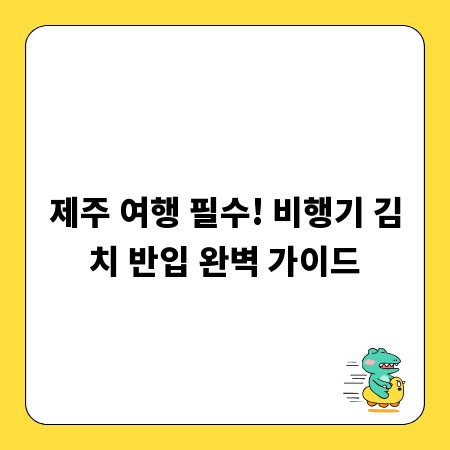 제주 여행 필수! 비행기 김치 반입 완벽 가이드