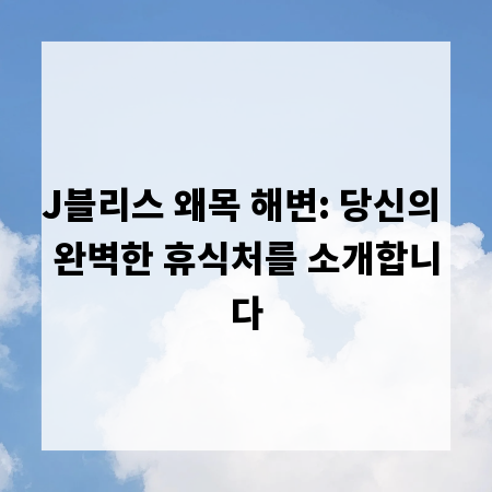 J블리스 왜목 해변: 당신의 완벽한 휴식처를 소개합니다