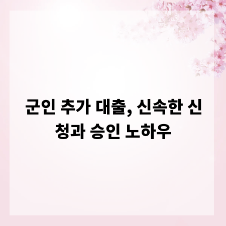 군인 추가 대출, 신속한 신청과 승인 노하우