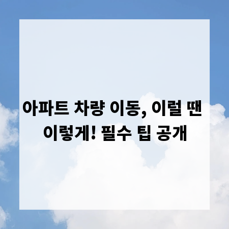 아파트 차량 이동, 이럴 땐 이렇게! 필수 팁 공개