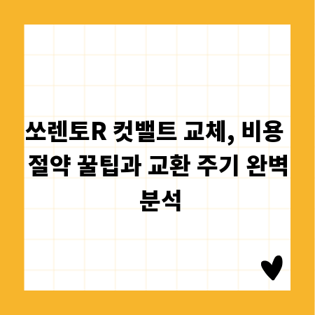 쏘렌토R 컷밸트 교체, 비용 절약 꿀팁과 교환 주기 완벽 분석