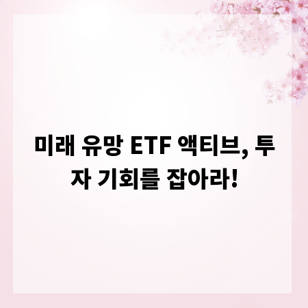 미래 유망 ETF 액티브, 투자 기회를 잡아라!