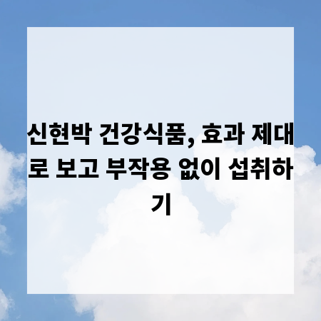 신현박 건강식품, 효과 제대로 보고 부작용 없이 섭취하기