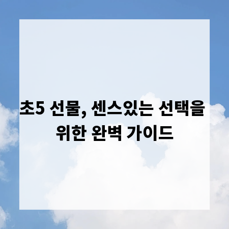 초5 선물, 센스있는 선택을 위한 완벽 가이드