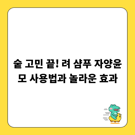 숱 고민 끝! 려 샴푸 자양윤모 사용법과 놀라운 효과