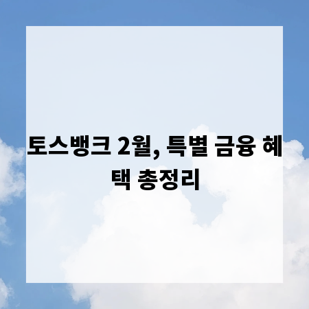 토스뱅크 2월, 특별 금융 혜택 총정리