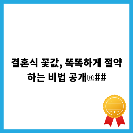 결혼식 꽃값, 똑똑하게 절약하는 비법 공개
##