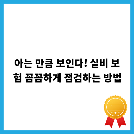 아는 만큼 보인다! 실비 보험 꼼꼼하게 점검하는 방법