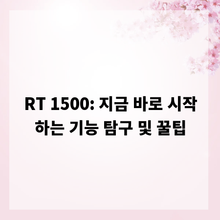 RT 1500: 지금 바로 시작하는 기능 탐구 및 꿀팁