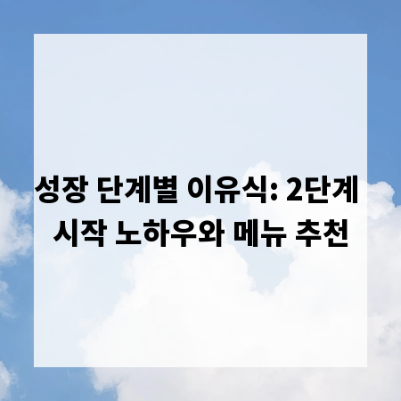 성장 단계별 이유식: 2단계 시작 노하우와 메뉴 추천