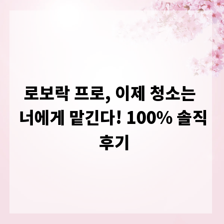 로보락 프로, 이제 청소는 너에게 맡긴다! 100% 솔직 후기
