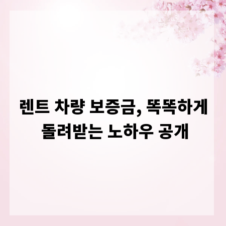 렌트 차량 보증금, 똑똑하게 돌려받는 노하우 공개