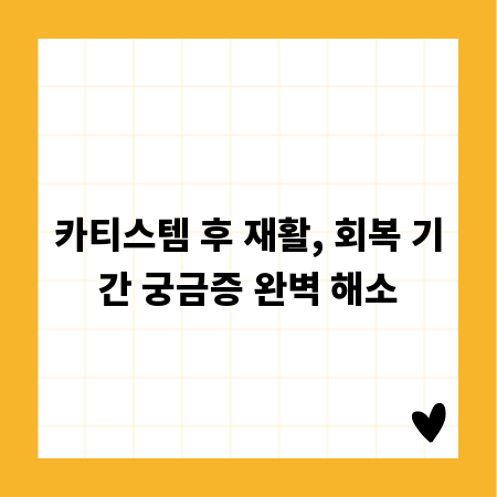카티스템 후 재활, 회복 기간 궁금증 완벽 해소