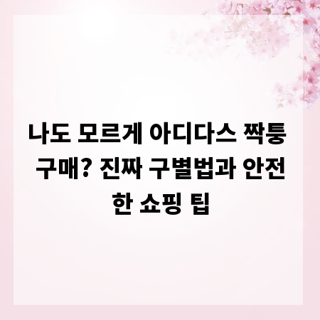 나도 모르게 아디다스 짝퉁 구매? 진짜 구별법과 안전한 쇼핑 팁