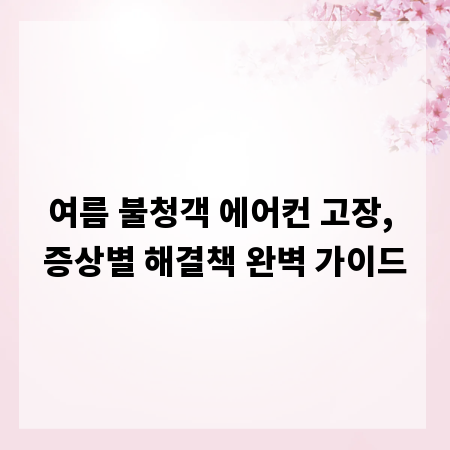 여름 불청객 에어컨 고장, 증상별 해결책 완벽 가이드