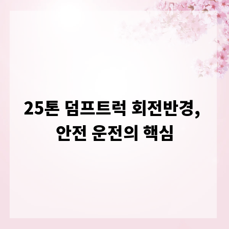 25톤 덤프트럭 회전반경, 안전 운전의 핵심