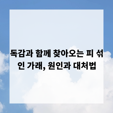 독감과 함께 찾아오는 피 섞인 가래, 원인과 대처법