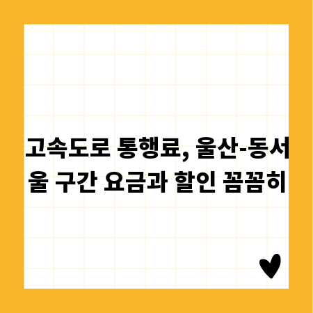 고속도로 통행료, 울산-동서울 구간 요금과 할인 꼼꼼히