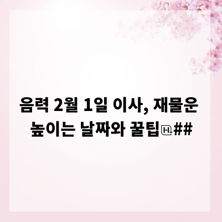 음력 2월 1일 이사, 재물운 높이는 날짜와 꿀팁
##