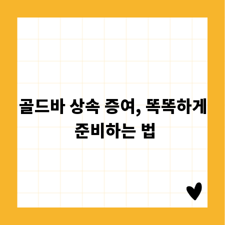 골드바 상속 증여, 똑똑하게 준비하는 법
